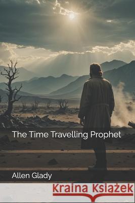 The Time Travelling Prophet Allen Glady 9781517357931 Createspace