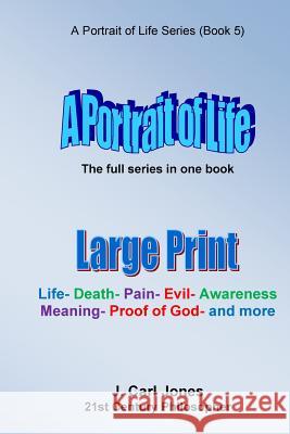 A Portrait of Life [LARGE PRINT]: Life - Death - Pain - Evil - Awareness - Meaning - God - and more Jones, J. Carl 9781517358099 Createspace