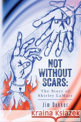 Not Without Scars: The Story of Shirley LaMarr Dekker, Jim 9781517359348 Createspace Independent Publishing Platform