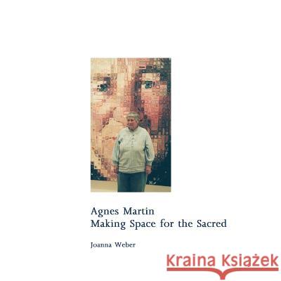 Agnes Martin: Making Space for the Sacred Joachim Pissarro, Linda R McKee, Teresa a Koncick 9781517359713 Createspace Independent Publishing Platform