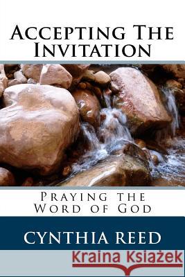 Accepting the Invitation: Praying the Word of God Cynthia Reed 9781517359942 Createspace Independent Publishing Platform
