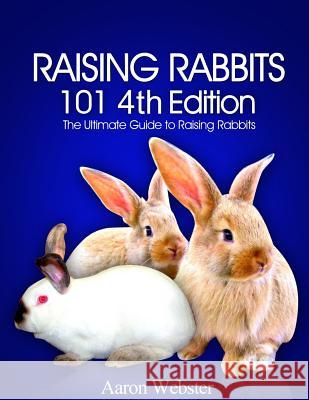 Raising Rabbits 101 4th Edition Aaron G. Webster 9781517360511 Createspace