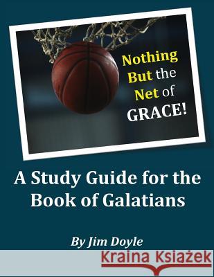 Nothing But The Net of Grace: A Study Guide for the Book of Galatians Doyle, Jim 9781517361259