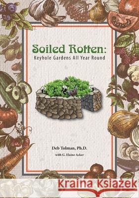 Soiled Rotten: Keyhole Gardens All Year Round G. Elaine Acker Deb Tolma 9781517361358