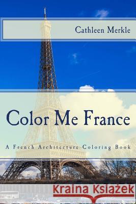 Color Me France: A French Architecture Coloring Book Cathleen Merkle Maggie Santoski Jean Merkle 9781517361686