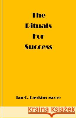 The Rituals for Success: how to overcome frustration, negativity & transform your life Moore, Ian C. Dawkins 9781517362270 Createspace