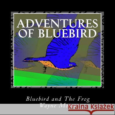 Adventures of Bluebird: Bluebird and The Frog Wayne Thomas Moore 9781517363307 Createspace Independent Publishing Platform