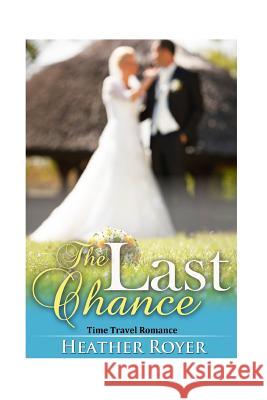 Time Travel Romance: The Last Chance Heather Royer 9781517363352 Createspace