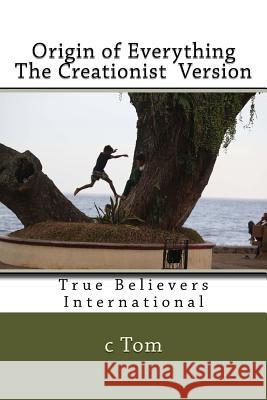 Origin of Everything - The Creationist Version C. Tom 9781517363376 Createspace