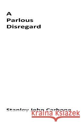 A Parlous Disregard Stanley John Carbone 9781517364526