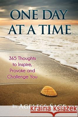 One Day At A Time: 365 Thoughts to Inspire, Provoke and Challenge You Sage, Ageless 9781517365240