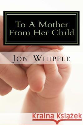 To A Mother From Her Child Whipple, Connie 9781517365639 Createspace Independent Publishing Platform