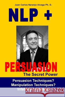 NLP + Persuasion: The Secret Power - Persuasion Techniques? Manipulation Techniques? Garcia, Cecilia 9781517369040