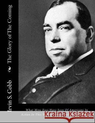 The Glory of The Coming: What Mine Eyes Have Seen Of Americans In Action In This Year Of Grace And Allied Endeavor Cobb, Irvin S. 9781517371500