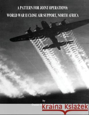 A Pattern for Joint Operations: World War II Close Air Support, North Africa Daniel R. Mortensen 9781517371647 Createspace