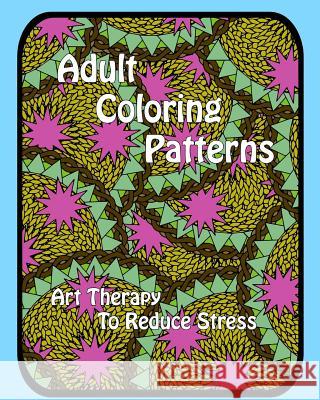 Adult Coloring Patterns: Art Therapy To Reduce Stress Coloringforhealing 9781517372026 Createspace