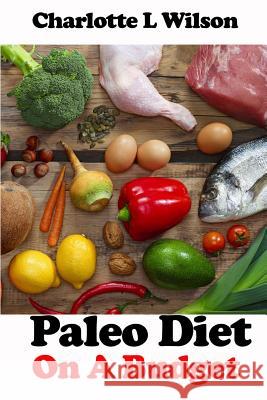 Paleo Diet on a Budget Charlotte L. Wilson 9781517372095 Createspace