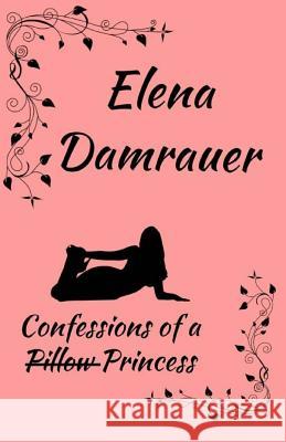 Confessions of a Pillow Princess Elena Damrauer 9781517372941 Createspace