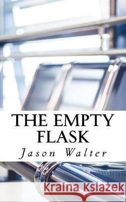 The Empty Flask Jason M. a. Walter 9781517375560 Createspace Independent Publishing Platform