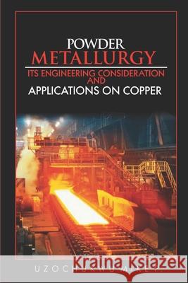 Powder Metallurgy: Its Engineering Consideration and Applications on Copper Nkiru Aniakor Uzochukwu Mik 9781517376253 Createspace Independent Publishing Platform