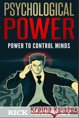 Psychological Power: Power to Control Minds Rick Markley 9781517376635