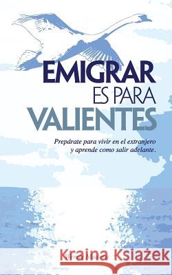 Emigrar es para Valientes: Prepárate para vivir en el extranjero y aprende como salir adelante Madera, Wendy 9781517379339
