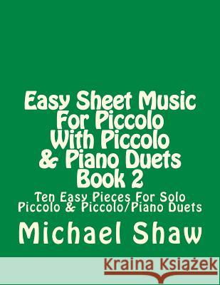 Easy Sheet Music For Piccolo With Piccolo & Piano Duets Book 2: Ten Easy Pieces For Solo Piccolo & Piccolo/Piano Duets Shaw, Michael 9781517379629 Createspace