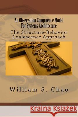 An Observation Congruence Model For Systems Architecture: The Structure-Behavior Coalescence Approach Chao, William S. 9781517380144 Createspace