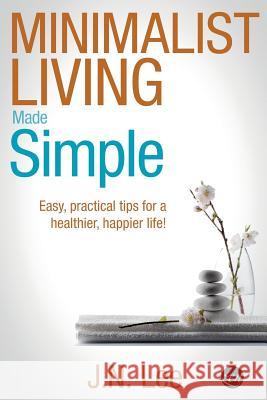 Minimalist Living Made Simple: Easy, practical tips for a healthier, happier life! Lee, J. N. 9781517380175 Createspace