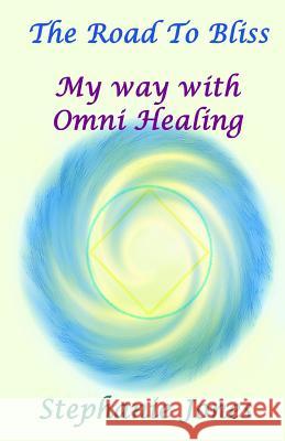 The Road to Bliss: My Way with Omni Healing Stephanie Jones Jill Phillips Stephen Jones 9781517380250 Createspace