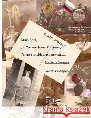 Mon Lou, je t'aime pour toujours, je ne t'oublierai jamais....: Les fiancés de la Grande Guerre, se racontent sur cartes postales D'Angers, Ludovic 9781517384982 Createspace