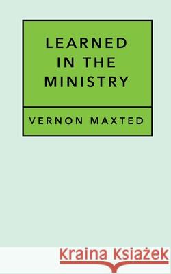 Learned In The Ministry Vernon D. Maxted 9781517387471