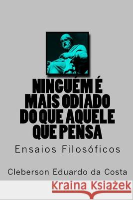 Ninguem e Mais Odiado do Que Aquele que Pensa: Ensaios Filosoficos Cleberson Eduardo Da Costa 9781517388799 Createspace Independent Publishing Platform