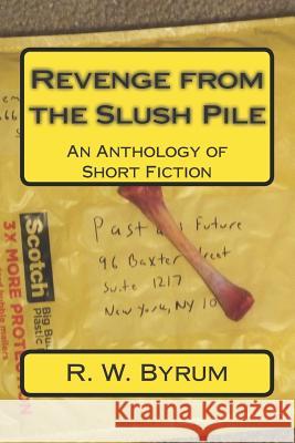 Revenge from the Slush Pile: An Anthology of Short Fiction R. W. Byrum 9781517391003 Createspace