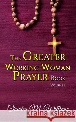 The Greater Working Woman Prayer Book Chantea M. Williams 9781517391201 Createspace