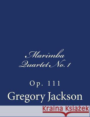 Marimba Quartet No. 1: Op. 111 Dr Gregory J. Jackson 9781517392802 Createspace