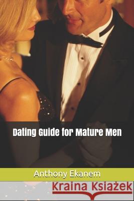 Dating Guide for Mature Men Anthony Ekanem 9781517393106 Createspace