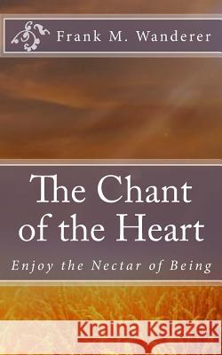 The Chant of the Heart: Enjoy the Nectar of Being Frank M. Wandere Ervin K. Kery 9781517393120