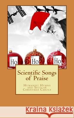 Scientific Songs of Praise: Humanist Hymns and Secular Christmas Carols Dr T. Abdulla 9781517395261 Createspace Independent Publishing Platform
