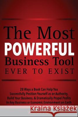 The Most Powerful Business Tool Ever to Exist: 28 Ways a Book Can Help You Successfully Position Yourself as an Authority, Build Your Business, & Dram Weston Lyon 9781517396763 Createspace Independent Publishing Platform