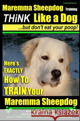 MAREMMA SHEEPDOG Maremma Sheepdog Training - Think Like a Dog but Don't Eat Your Poop!: Here's EXACTLY How to TRAIN Your Meremma Sheepdog Pearce, Paul Allen 9781517397470