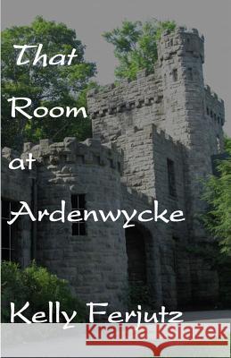 That Room at Ardenwycke Kelly Ferjutz 9781517399658 Createspace