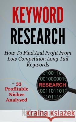 Keyword Research: How To Find And Profit From Low Competition Long Tail Keywords + 33 Profitable Niches Analysed George, Nathan 9781517399948 Createspace