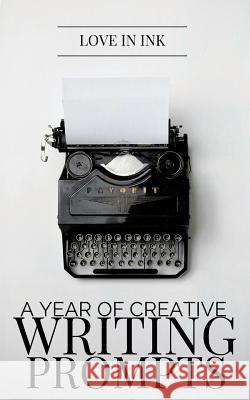 A Year of Creative Writing Prompts Love in Ink 9781517402969 Createspace Independent Publishing Platform