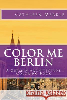 Color Me Berlin: A German Architecture Coloring Book Cathleen Merkle Maggie Santoski Jean Merkle 9781517405779