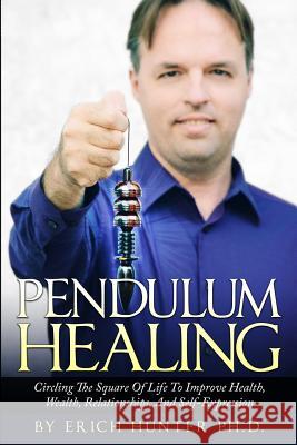 Pendulum Healing: Circling The Square Of Life To Improve Health, Wealth, Relationships, And Self-Expression Hunter Ph. D., Erich 9781517407872 Createspace