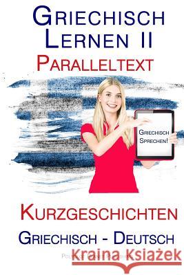 Griechisch Lernen II: Paralleltext - Kurzgeschichten (Griechisch - Deutsch) Polyglot Planet Publishing 9781517407889 Createspace Independent Publishing Platform