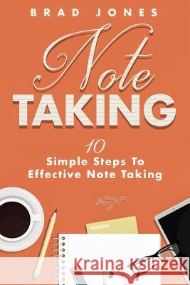 Note Taking: 10 Simple Steps To Effective Note Taking Jones, Brad 9781517410179 Createspace