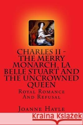 Charles II - The Merry Monarch, La Belle Stuart And The Uncrowned Queen: Royal Romance And Refusal Hayle, Joanne 9781517413392 Createspace