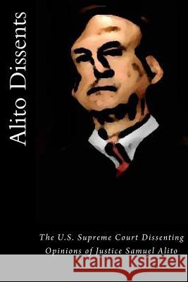 Alito Dissents: The U.S. Supreme Court Dissenting Opinions of Justice Samuel Alito Joshua Warren 9781517414009